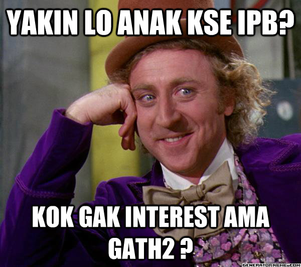 Yakin lo anak KSE IPB? kok gak interest ama gath2 ?  Full tilt meme willy wonka