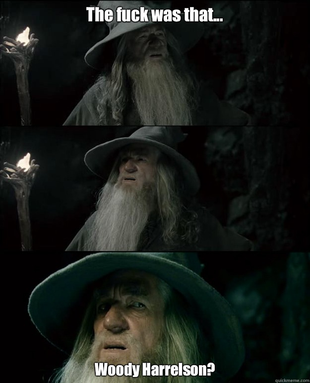 The fuck was that...
 Woody Harrelson?  Gandalf und das Spanischstudium