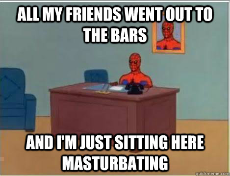 All my friends went out to the bars And I'm just sitting here masturbating  Amazing Spiderman