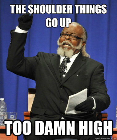 The Shoulder things go up too damn high  The Rent Is Too Damn High