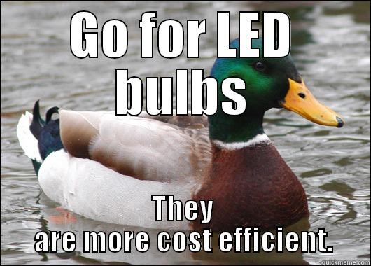 GO FOR LED BULBS THEY ARE MORE COST EFFICIENT. Actual Advice Mallard