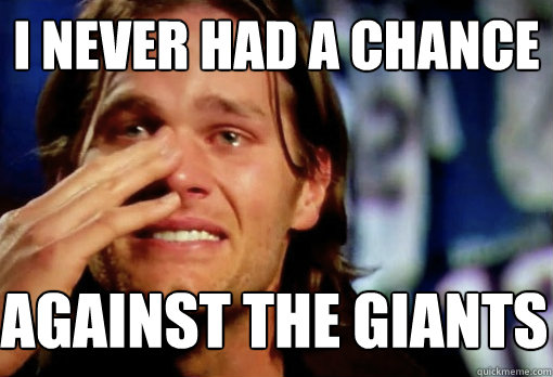 I never had a chance against THe giants  Crying Tom Brady