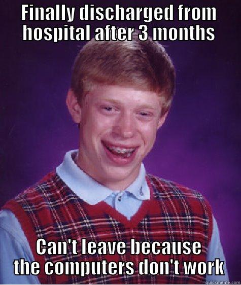 FINALLY DISCHARGED FROM HOSPITAL AFTER 3 MONTHS CAN'T LEAVE BECAUSE THE COMPUTERS DON'T WORK Bad Luck Brian
