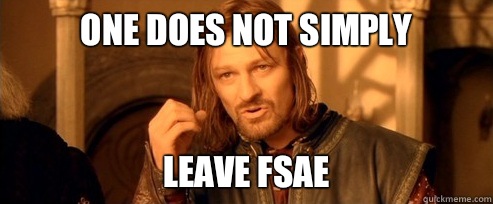 One does not simply Leave FSAE  One Does Not Simply