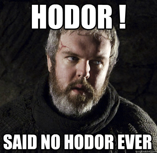 hodor ! said no hodor ever  Hodor