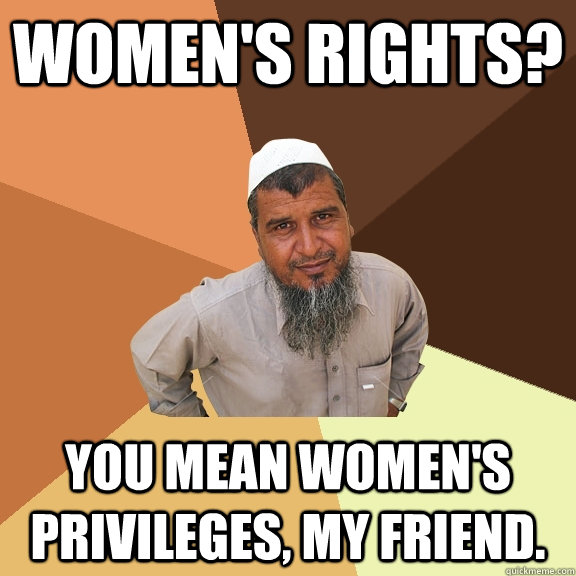 Women's Rights? You mean women's privileges, my friend.  Ordinary Muslim Man