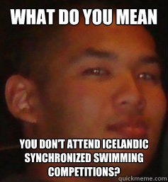 What do you mean you don't attend Icelandic synchronized swimming competitions?   Miles Synchronized swimming