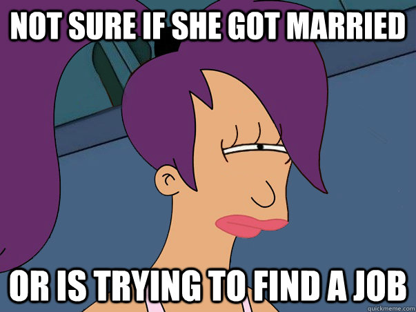 Not sure if she got married or is trying to find a job  Leela Futurama