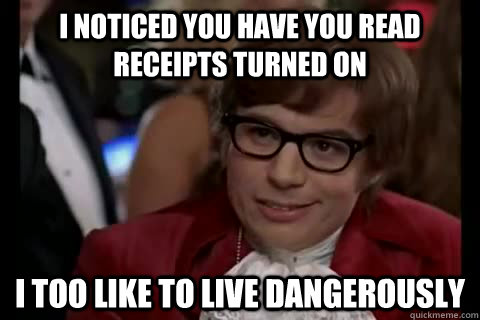 I noticed you have you read receipts turned on  i too like to live dangerously - I noticed you have you read receipts turned on  i too like to live dangerously  Dangerously - Austin Powers
