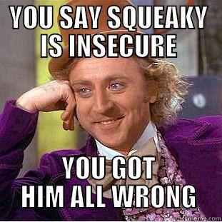 YOU SAY SQUEAKY IS INSECURE YOU GOT HIM ALL WRONG Condescending Wonka