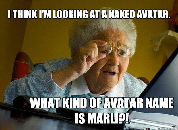 I THINK I'M LOOKING AT A NAKED AVATAR. WHAT KIND OF AVATAR NAME IS MARLI?!  Grandma finds the Internet