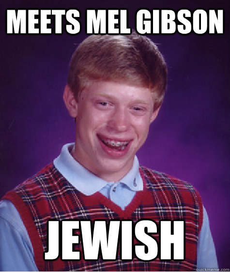 MEETS MEL GIBSON jewish  Bad Luck Brian