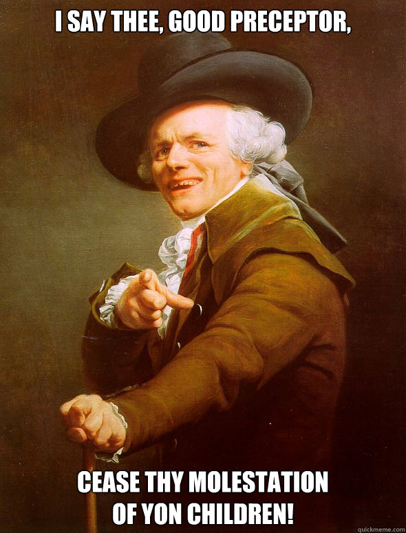 I say thee, good Preceptor, Cease thy molestation
of yon children!  Joseph Ducreux