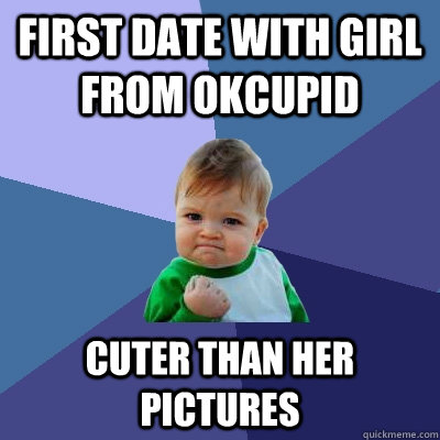 First date with girl from OkCupid cuter than her pictures  Success Kid