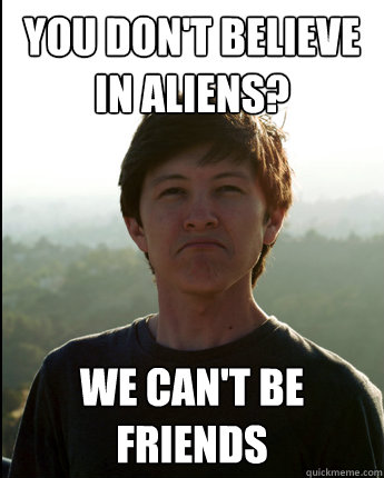 You don't believe in aliens? We can't be friends  Virgin College Senior