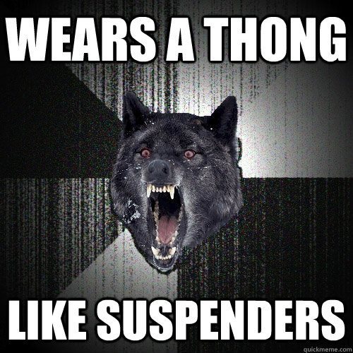 Wears a thong LIKE SUspenders  Insanity Wolf