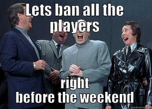 LETS BAN ALL THE PLAYERS RIGHT BEFORE THE WEEKEND Misc