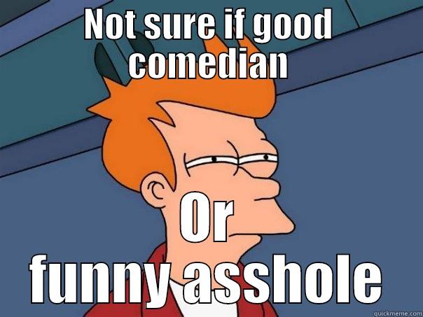 NOT SURE IF GOOD COMEDIAN OR FUNNY ASSHOLE Futurama Fry