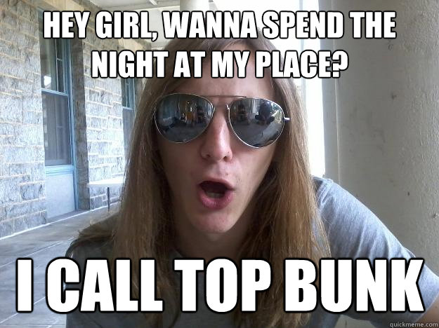 Hey girl, wanna spend the night at my place? I call top bunk  Self-Imposed Friend Zone Fred