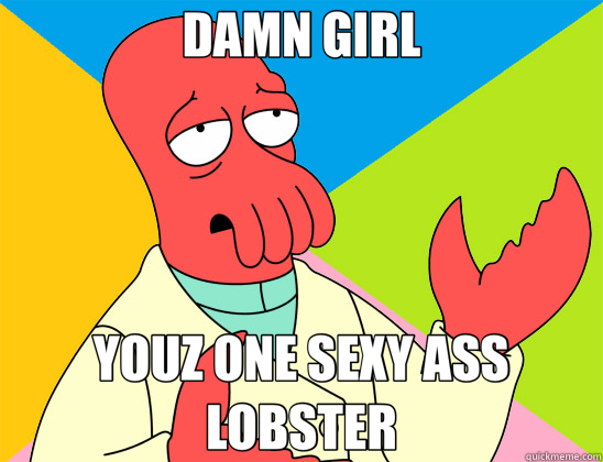 DAMN GIRL YOUZ ONE SEXY ASS LOBSTER  Futurama Zoidberg 