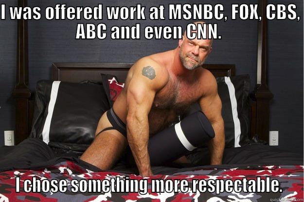 I WAS OFFERED WORK AT MSNBC, FOX, CBS, ABC AND EVEN CNN.  I CHOSE SOMETHING MORE RESPECTABLE.  Gorilla Man