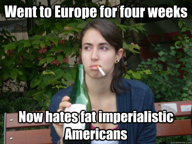 Went to Europe for four weeks Now hates fat imperialistic Americans  Study Abroad Bitch