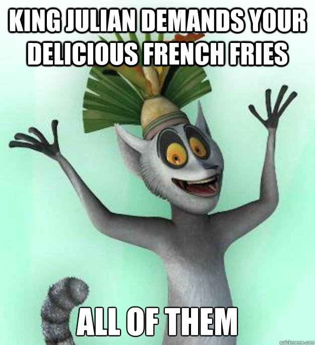 King Julian demands your delicious french fries ALL OF THEM  King Julian