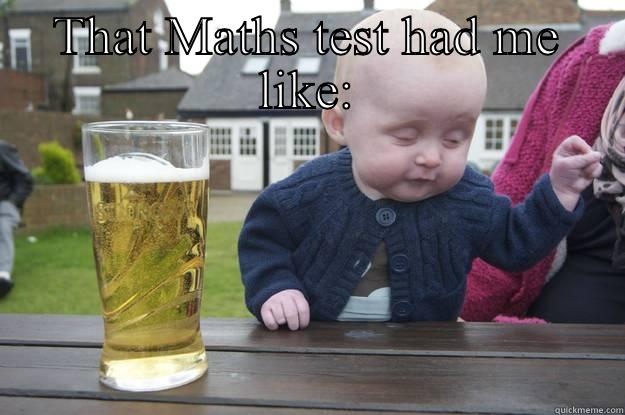 That Maths test dou - THAT MATHS TEST HAD ME LIKE:  drunk baby