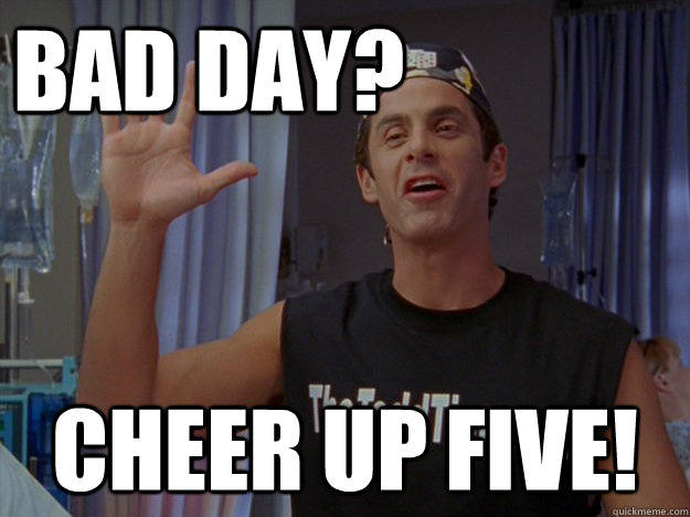 Bad day? Cheer up Five! - Bad day? Cheer up Five!  The Todd