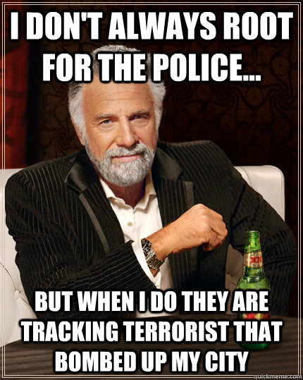 I Don't Always Root for the Police... but when I do They are tracking terrorist that bombed up my City  Dos equis