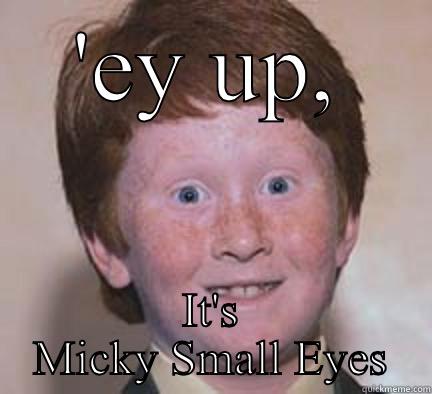 Micky Small Eyes - 'EY UP, IT'S MICKY SMALL EYES Over Confident Ginger