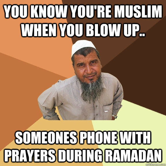 You know you're muslim when you blow up.. someones phone with prayers during Ramadan - You know you're muslim when you blow up.. someones phone with prayers during Ramadan  Ordinary Muslim Man