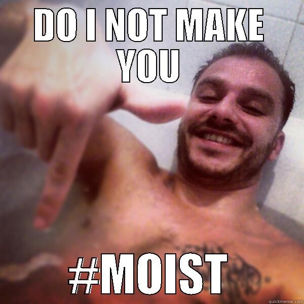 DO I NOT MAKE YOU #MOIST Misc