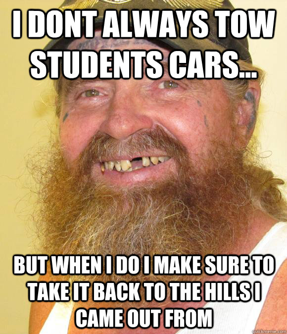 I dont always tow students cars... but when i do i make sure to take it back to the hills i came out from  