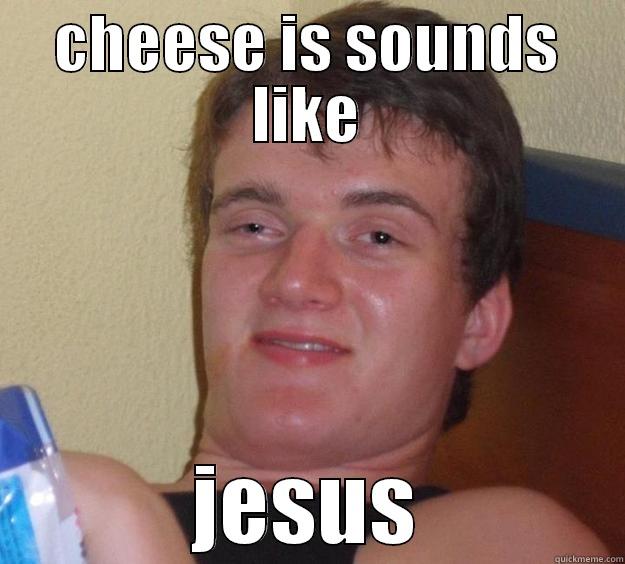 CHEESE IS SOUNDS LIKE JESUS 10 Guy