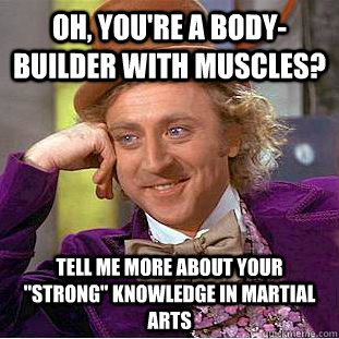 Oh, You're a body-builder with muscles? Tell me more about your 