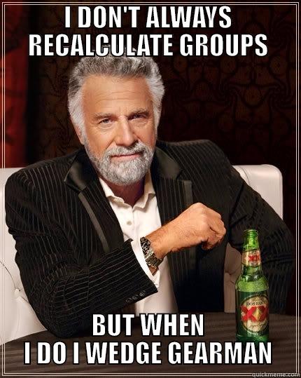 I DON'T ALWAYS RECALCULATE GROUPS BUT WHEN I DO I WEDGE GEARMAN The Most Interesting Man In The World