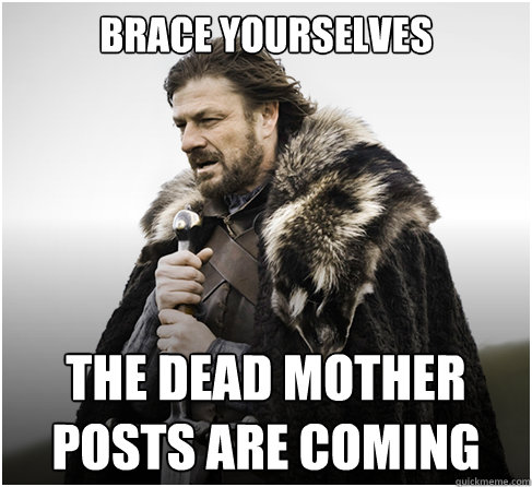 Brace Yourselves The Dead Mother Posts are Coming  