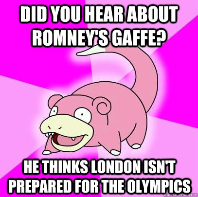 Did you hear about romney's gaffe? he thinks london isn't prepared for the olympics - Did you hear about romney's gaffe? he thinks london isn't prepared for the olympics  Slowpoke