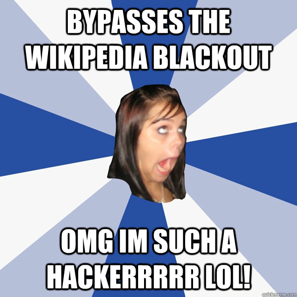 bypasses the wikipedia blackout omg im such a hackerrrrr lol! - bypasses the wikipedia blackout omg im such a hackerrrrr lol!  Annoying Facebook Girl