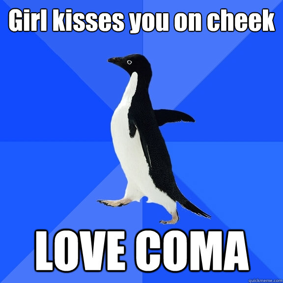 Girl kisses you on cheek LOVE COMA  Socially Awkward Penguin