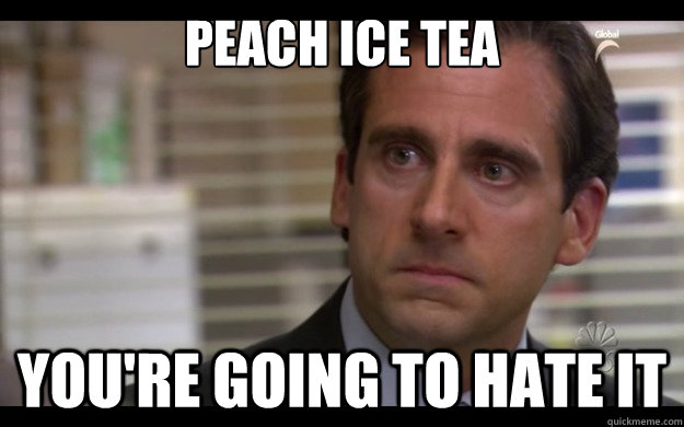 peach ice tea you're going to hate it - peach ice tea you're going to hate it  Scumbag Michael Scott