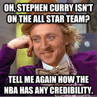 Oh, Stephen Curry isn't on the All Star Team? Tell me again how the NBA has any credibility.  Condescending Wonka