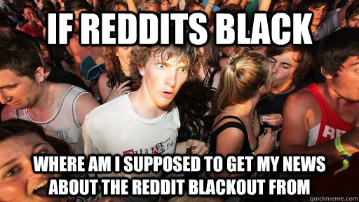 if reddits black where am i supposed to get my news about the reddit blackout from  Sudden Clarity Clarence