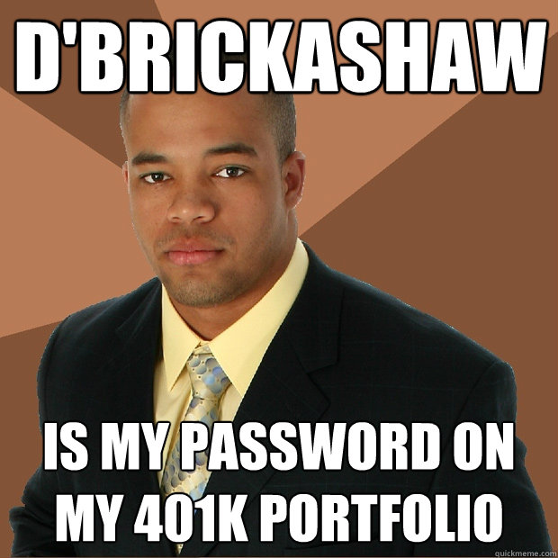 D'brickashaw Is my password on my 401k portfolio - D'brickashaw Is my password on my 401k portfolio  Successful Black Man