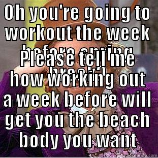 OH YOU'RE GOING TO WORKOUT THE WEEK BEFORE SPRING BREAK? PLEASE TELL ME HOW WORKING OUT A WEEK BEFORE WILL GET YOU THE BEACH BODY YOU WANT Condescending Wonka