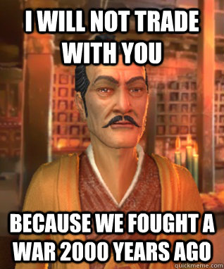 i will not trade with you because we fought a war 2000 years ago  