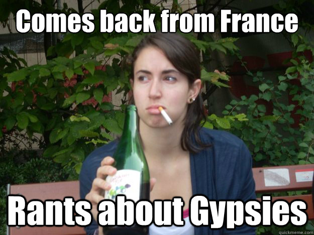 Comes back from France Rants about Gypsies  Study Abroad Bitch
