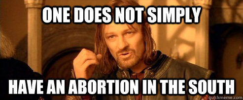 One does not simply Have an abortion in the south  One Does Not Simply