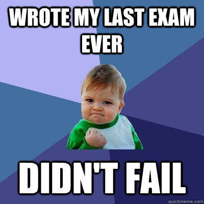 Wrote my last exam ever Didn't fail - Wrote my last exam ever Didn't fail  Success Kid